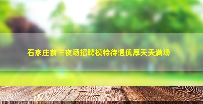 石家庄前三夜场招聘模特待遇优厚天天满场