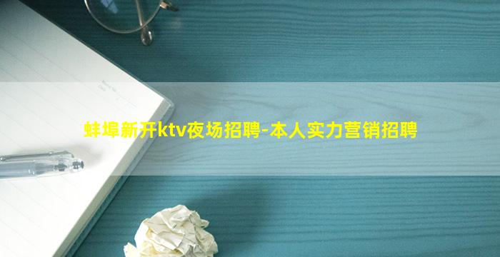 蚌埠新开ktv夜场招聘-本人实力营销招聘
